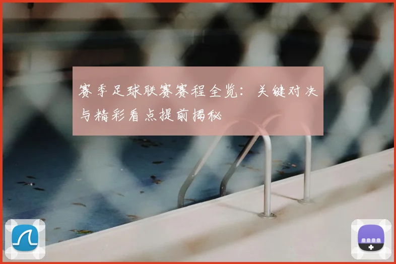 赛季足球联赛赛程全览:关键对决与精彩看点提前揭秘