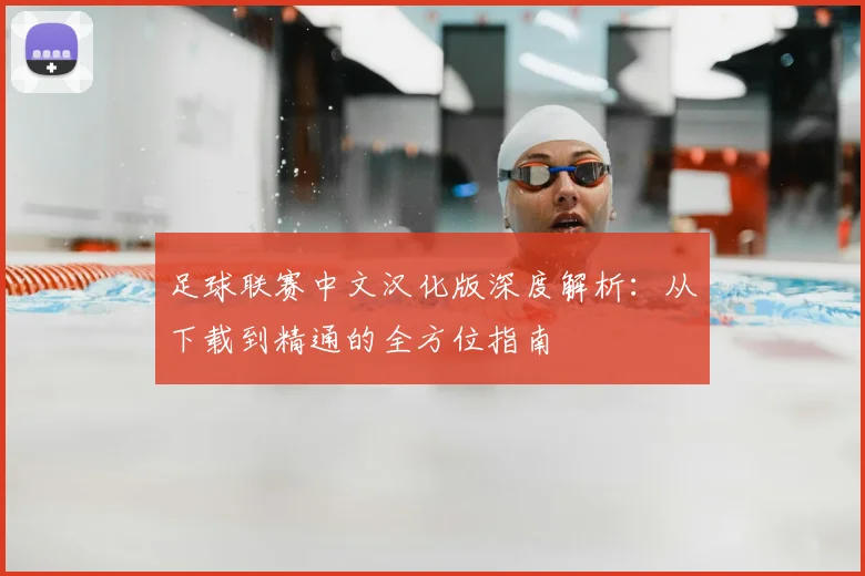 足球联赛中文汉化版深度解析:从下载到精通的全方位指南