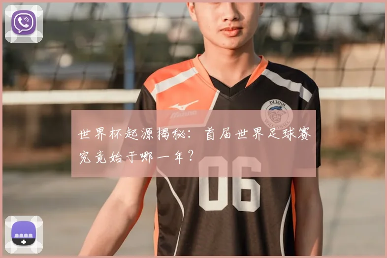 世界杯起源揭秘:首届世界足球赛究竟始于哪一年?