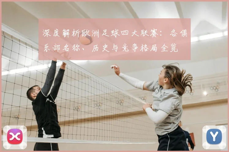 深度解析欧洲足球四大联赛:各俱乐部名称、历史与竞争格局全览