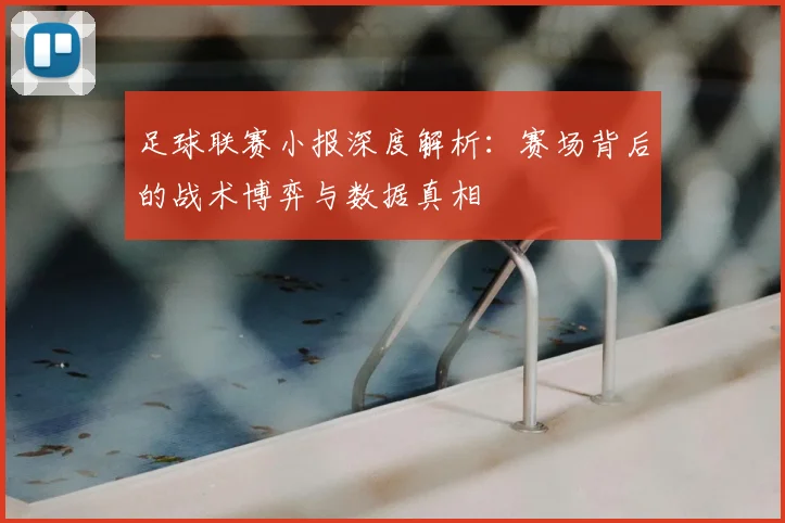 足球联赛小报深度解析：赛场背后的战术博弈与数据真相