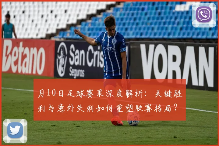月10日足球赛果深度解析:关键胜利与意外失利如何重塑联赛格局?