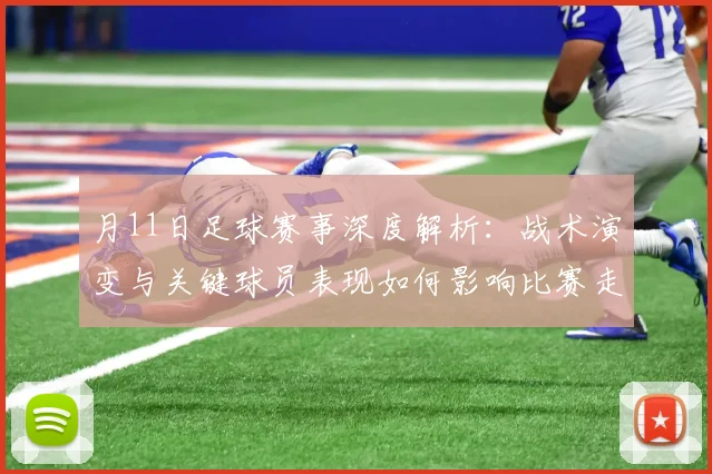 月11日足球赛事深度解析:战术演变与关键球员表现如何影响比赛走向?
