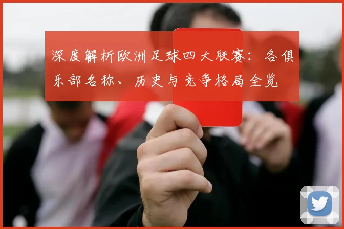 深度解析欧洲足球四大联赛：各俱乐部名称、历史与竞争格局全览